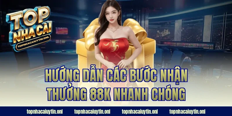 Hướng dẫn các bước nhận thưởng 88k nhanh chóng