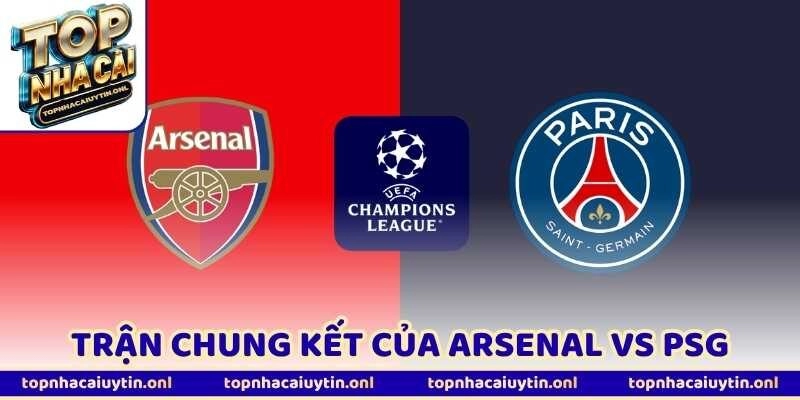 Arsenal Vs PSG – Trận Chung Kết Của Hai Đế Chế Đụng Độ