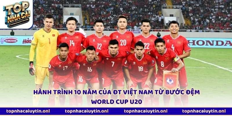 Hành trình 10 năm của ĐT Việt Nam từ bước đệm World Cup U20