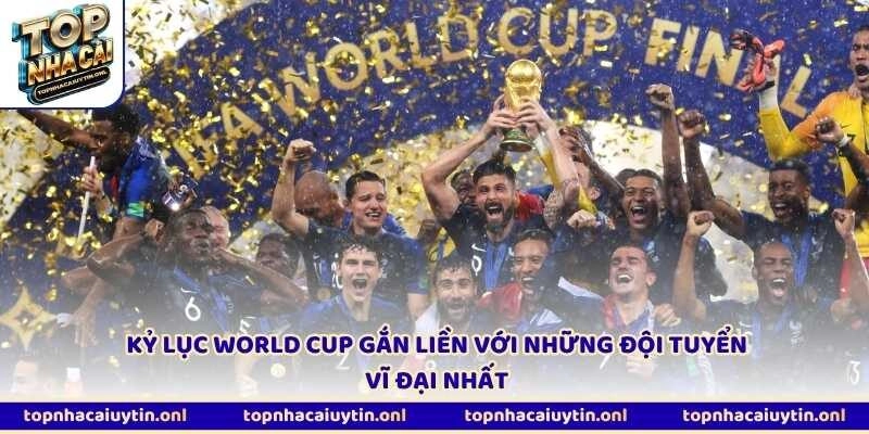 Kỷ lục World Cup gắn liền với những đội tuyển vĩ đại nhất