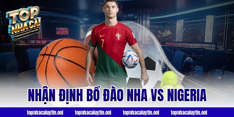 Chiến thuật đỉnh cao khi Nhận định Bồ Đào Nha vs Nigeria