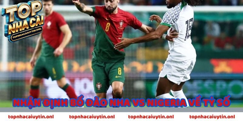Nhận định Bồ Đào Nha vs Nigeria về tỷ số
