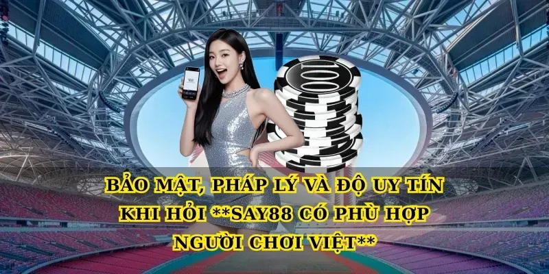 Bảo mật, pháp lý và độ uy tín khi hỏi Say88 có phù hợp người chơi Việt