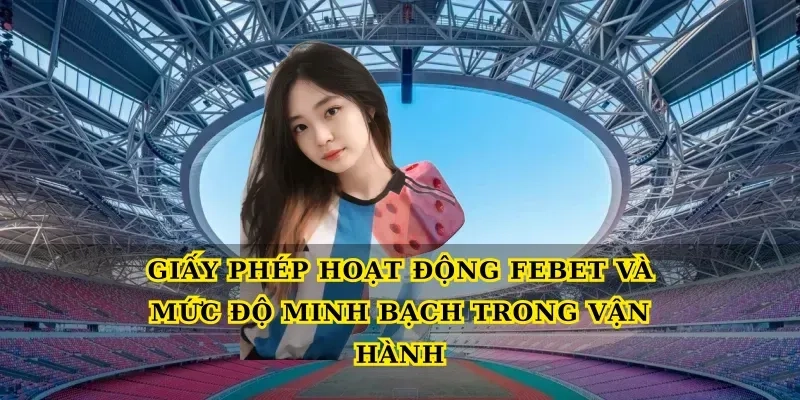 Giấy phép hoạt động Febet và mức độ minh bạch trong vận hành