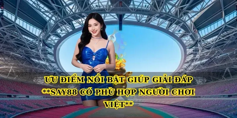Ưu điểm nổi bật giúp giải đáp Say88 có phù hợp người chơi Việt